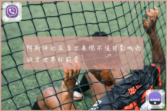 阿斯评论亚马尔表现不佳将影响西班牙世界杯前景