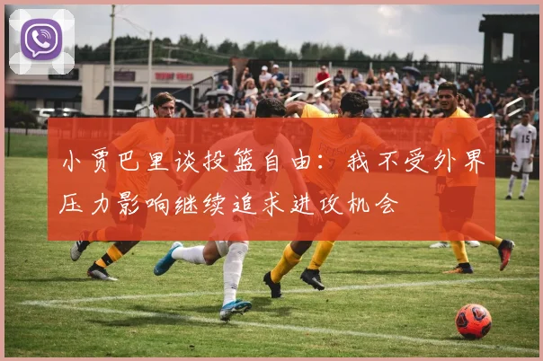 小贾巴里谈投篮自由：我不受外界压力影响继续追求进攻机会