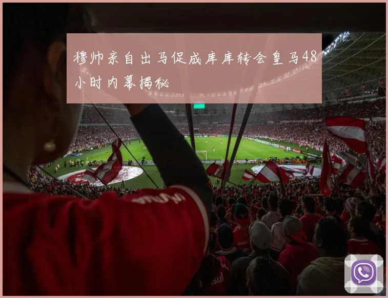 穆帅亲自出马促成库库转会皇马48小时内幕揭秘