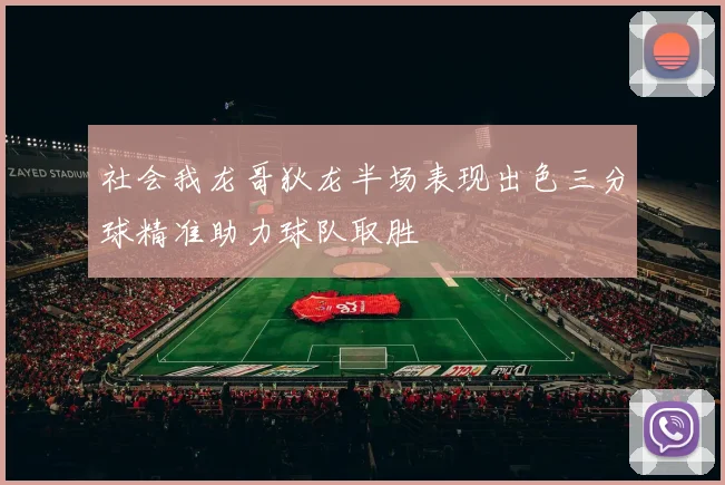 社会我龙哥狄龙半场表现出色三分球精准助力球队取胜