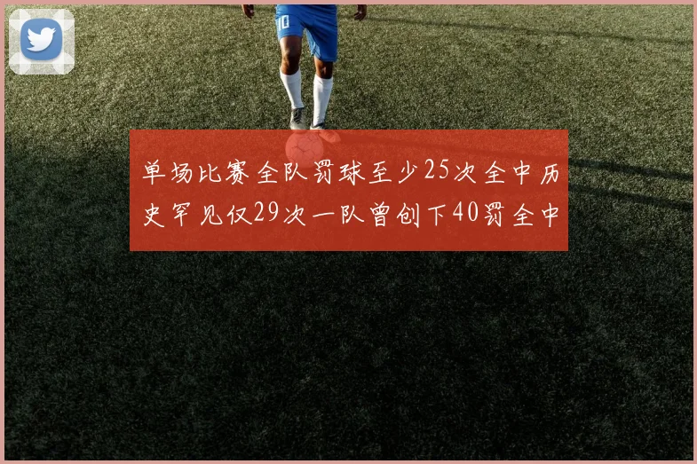 单场比赛全队罚球至少25次全中历史罕见仅29次一队曾创下40罚全中的纪录