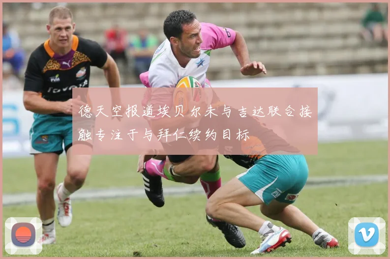 德天空报道埃贝尔未与吉达联合接触专注于与拜仁续约目标