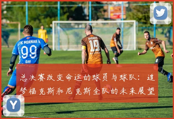总决赛改变命运的球员与球队：追梦福克斯和尼克斯全队的未来展望